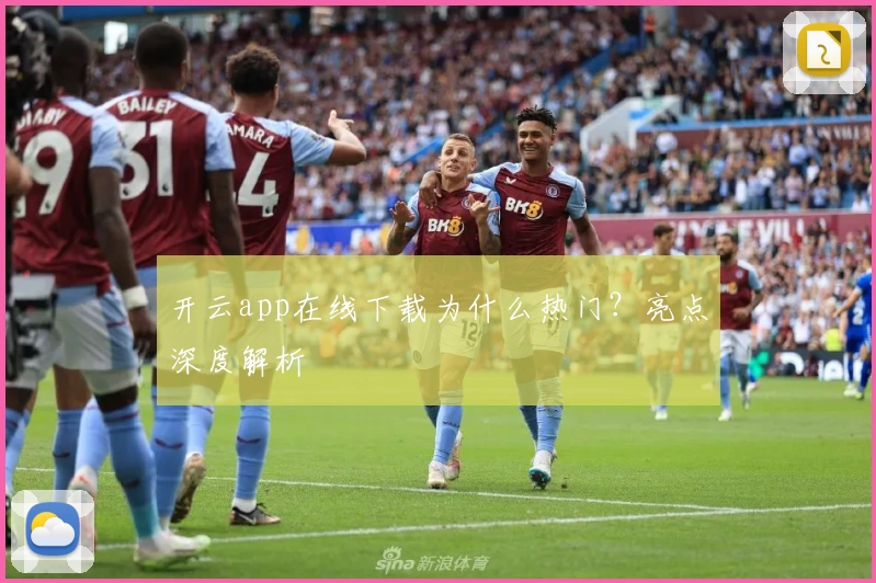开云app在线下载为什么热门？亮点深度解析