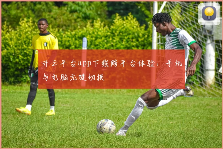 开云平台app下载跨平台体验，手机与电脑无缝切换