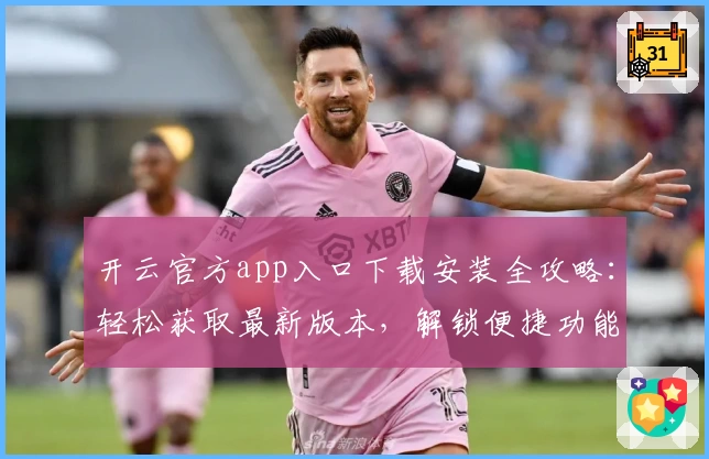 开云官方app入口下载安装全攻略：轻松获取最新版本，解锁便捷功能体验