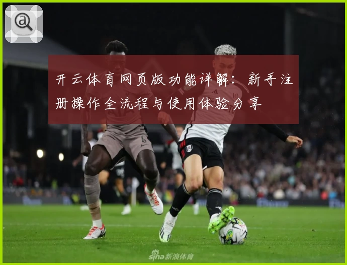 开云体育网页版功能详解:新手注册操作全流程与使用体验分享