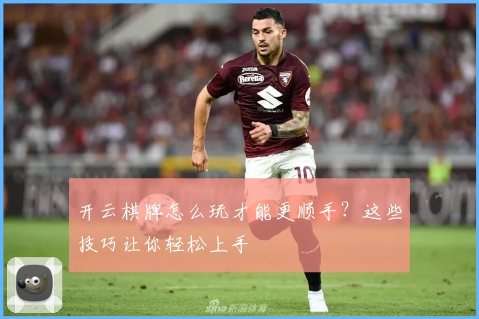 开云棋牌怎么玩才能更顺手?这些技巧让你轻松上手
