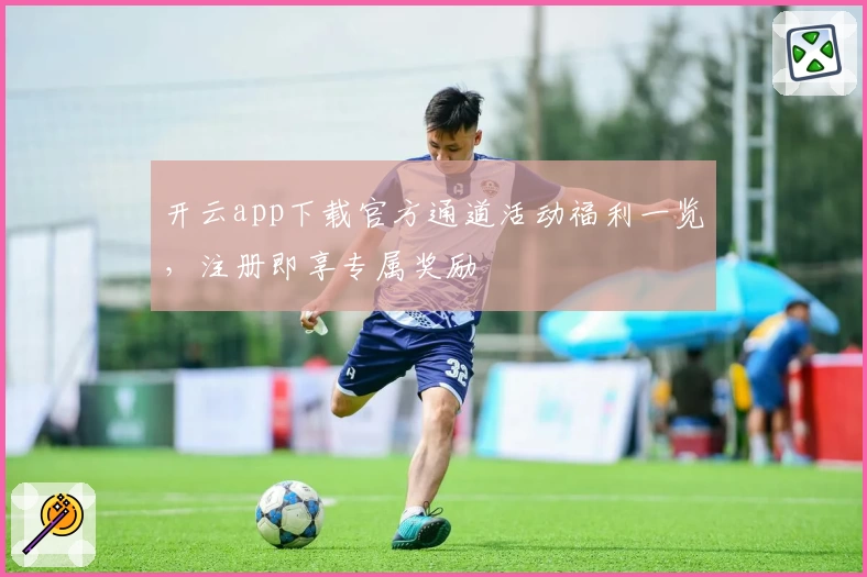 开云app下载官方通道活动福利一览，注册即享专属奖励